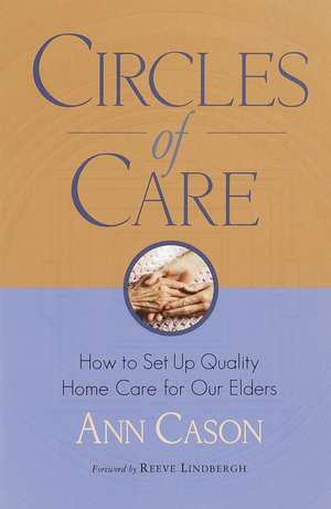 Circles of Care: How to Set Up Quality Care for Our Elders in the Comfort of Their Own Homes de Ann Cason