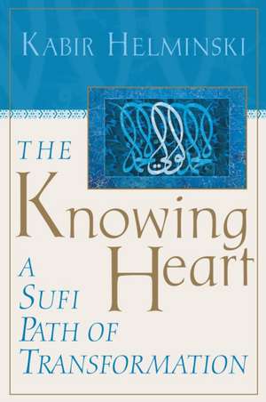 The Knowing Heart: A Sufi Path of Transformation de PhD Helminski, Kabir