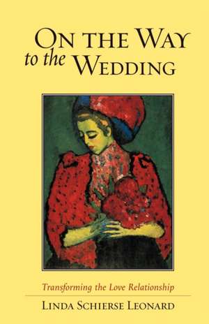 On the Way to the Wedding: Transforming the Love Relationship de Linda Schierse Leonard