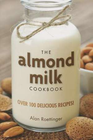 The Almond Milk Cookbook de Alan Roettinger