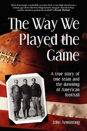 Way We Played the Game: A True Story of One Team and the Dawning of American Football de John Armstrong