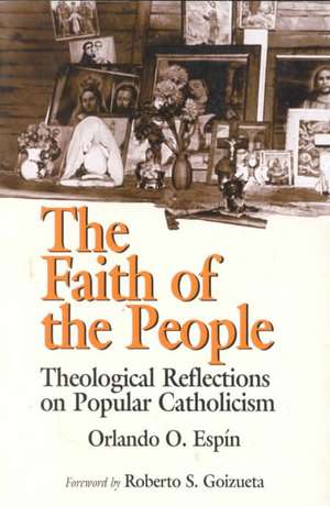 The Faith of the People: Theological Reflections on Popular Catholicism de Orlando O. Espin