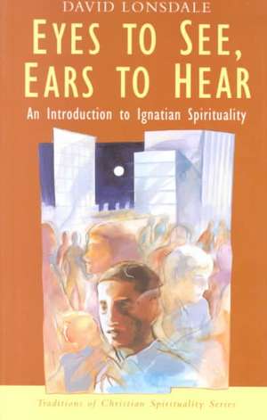 Eyes to See, Ears to Hear: An Introduction to Ignatian Spirituality de Philip Sheldrake