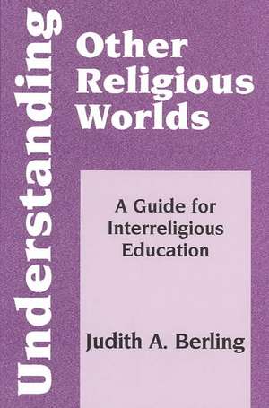 Understanding Other Religious Worlds: A Guide for Interreligious Education de Judith A. Berling