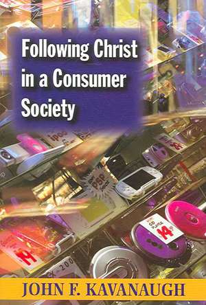 Following Christ in a Consumer Society: The Spirituality of Cultural Resistance de John F. Kavanaugh