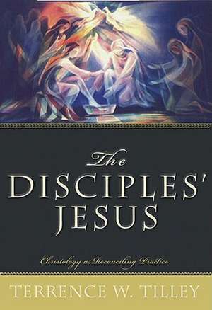 The Disciples' Jesus: Christology as Reconciling Practice de Terrence W. Tilley