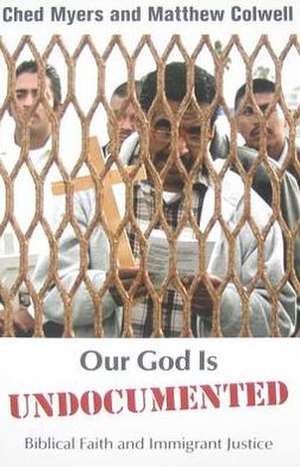 Our God Is Undocumented: Biblical Faith and Immigrant Justice de Ched Myers