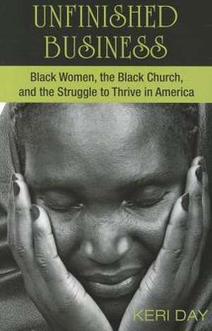 Unfinished Business: Black Women, the Black Church, and the Struggle to Thrive in America de Keri Day