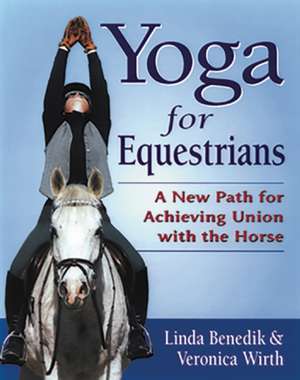 Yoga for Equestrians: A New Path for Achieving Union with the Horse de Linda Benedik