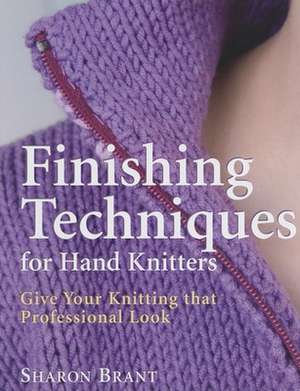 Finishing Techniques for Hand Knitters: Give Your Knitting That Professional Look de Sharon Brant