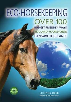 Eco-Horsekeeping: Over 100 Budget-Friendly Ways You and Your Horse Can Save the Planet de Lucinda Dyer