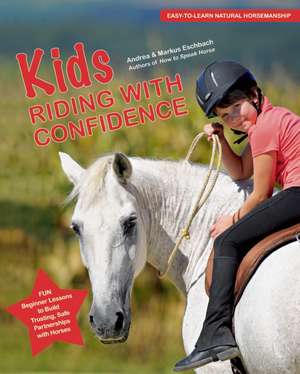 Kids Riding with Confidence: Fun Beginner Lessons to Build Trusting, Safe Partnerships with Horses de Andrea Eschbach