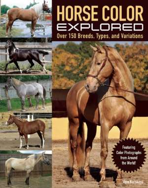 Horse Color Explored: Over 160 Breeds, Types and Variations Explained de Vera Kurskaya