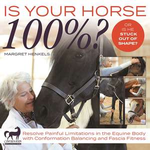 Is Your Horse 100%?: Resolve Painful Limitations in the Equine Body with Conformation Balancing and Fascia Fitness de Margret Henkel