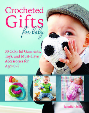 Crocheted Gifts for Baby: 30 Colorful Garments, Toys, and Must-Have Accessories for Ages 0 to 24 Months de Jennifer Stiller