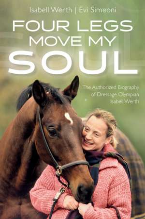 Four Legs Move My Soul: The Authorized Biography of Dressage Olympian Isabell Werth de Isabell Werth