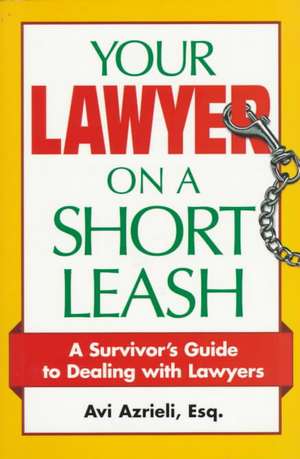 Your Lawyer on a Short Leash: A Survivor's Guide to Dealing With Lawyers de Avi Azrieli