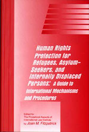 Human Rights Protection for Refugees, Asylum-Seekers, and Internally Displaced Persons: A Guide to International Mechanisms and Procedures de Joan Fitzpatrick