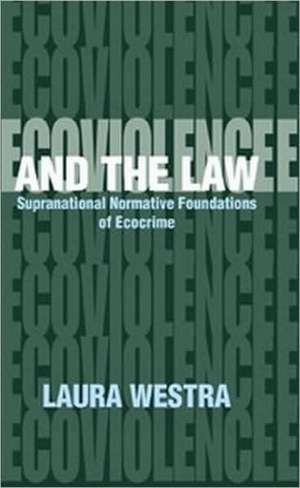 Ecoviolence and the Law: Supranational Normative Foundation of Ecocrime de Laura Westra