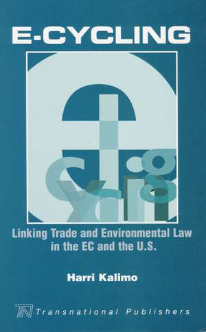 E-Cycling: Linking Trade and Environmental Law in the EC and the U.S. de Harri Kalimo