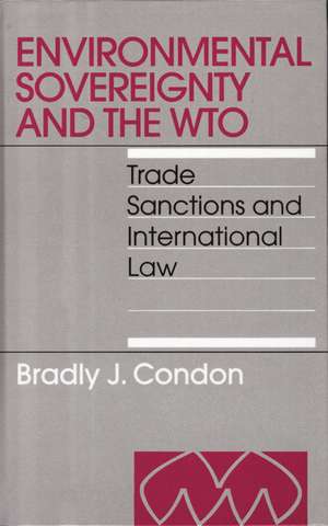 Environmental Sovereignty and the WTO: Trade Sanctions and International Law de Bradly Condon