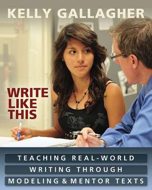 Write Like This: Teaching Real-World Writing Through Modeling and Mentor Texts de Kelly Gallagher