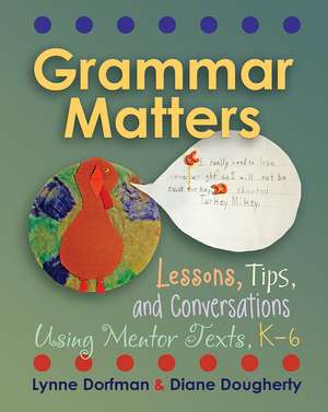 Grammar Matters: Lessons, Tips, & Conversations Using Mentor Texts, K-6 de Lynne Dorfman