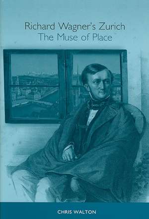 Richard Wagner`s Zurich – The Muse of Place de Chris Walton