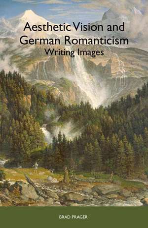 Aesthetic Vision and German Romanticism – Writing Images de Brad Prager