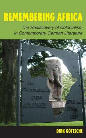 Remembering Africa – The Rediscovery of Colonialism in Contemporary German Literature de Dirk Göttsche