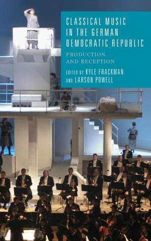 Classical Music in the German Democratic Republi – Production and Reception de Kyle Frackman