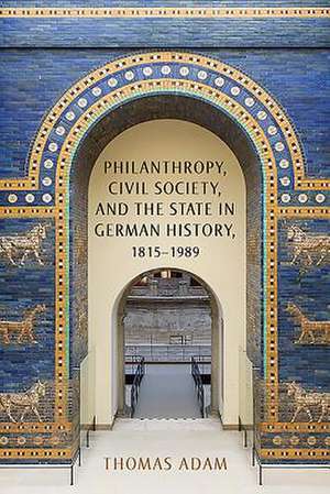 Philanthropy, Civil Society, and the State in German History, 1815–1989 de Thomas Adam