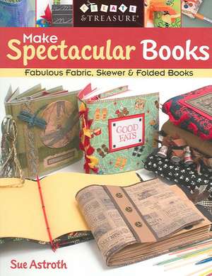 Make Spectacular Books: Fabulous Fabric Skewer and Folded Books de Sue Astroth