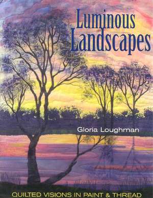 Luminous Landscapes: Quilted Visions in Paint and Thread de Gloria Loughman