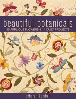 Beautiful Botanicals: 45 Applique Flowers & 14 Quilt Projects de Deborah Kemball