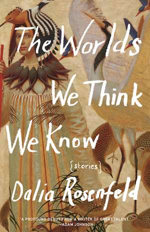 The Worlds We Think We Know de Dalia Rosenfeld