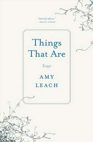 Things That Are: Essays de Amy Leach