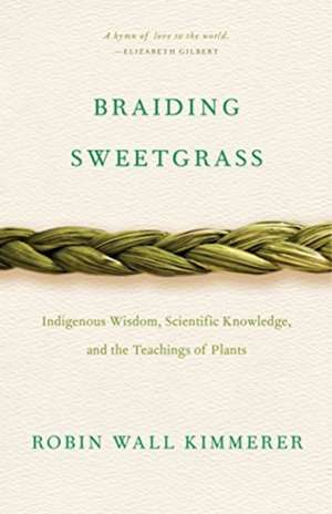 Braiding Sweetgrass: Indigenous Wisdom, Scientific Knowledge and the Teachings of Plants de Robin Wall Kimmerer