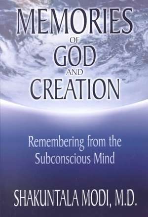 Memories of God and Creation: Remembering from the Subconscious Mind de Shakuntala Modi