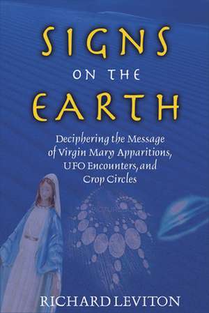 Signs on the Earth: Deciphering the Message of Virgin Mary Apparitions, UFO Encounters, and Crop Circles de Richard Leviton