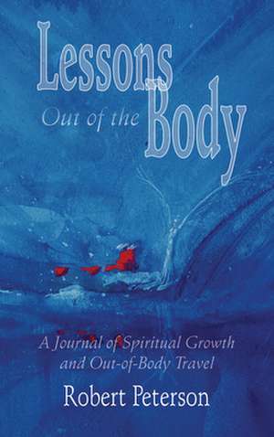 Lessons Out of the Body: A Journal of Spiritual Growth and Out-Of-Body Travel de Robert Peterson