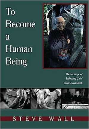 To Become a Human Being: The Message of Tadodaho Chief Leon Shenandoah de Steve Wall