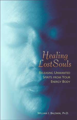 Healing Lost Souls: Releasing Unwanted Spirits from Your Energy Body de William J. Baldwin