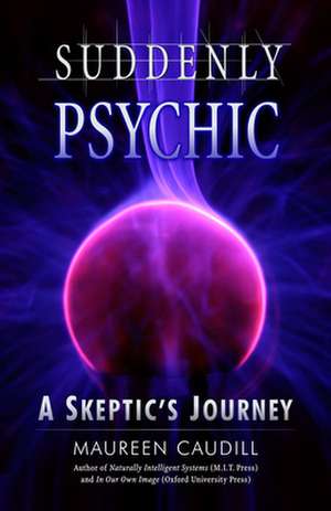 Suddenly Psychic: A Skeptic's Journey de Maureen Caudill