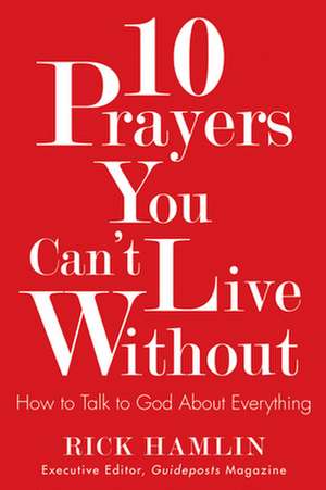 10 Prayers You Can't Live Without: How to Talk to God about Everything de Rick Hamlin