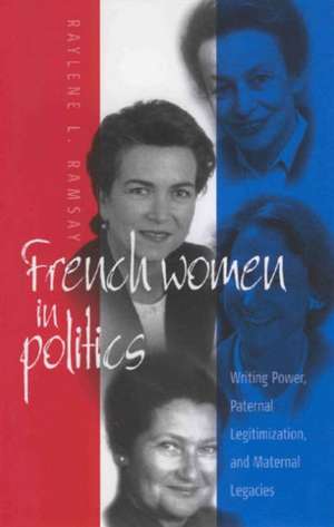 French Women in Politics: Paternal Legitimization and Maternal Legacies de Raylene L. Ramsay