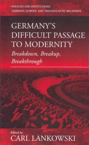 Germany's Difficult Passage to Modernity: Breakdown, Breakup, Breakthrough de Carl F. Lankowski