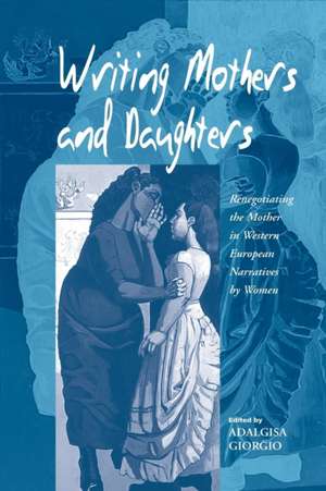 Writing Mothers and Daughters: Renegotiating the Mother in Western European Narratives by Women de Adalgisa Giorgio