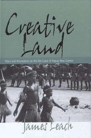 Creative Land: Place and Procreation on the Rai Coast of Papua New Guinea de James Leach