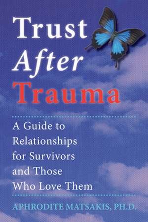 Trust After Trauma: A Guide to Relationships for Survivors and Those Who Love Them de Aphrodite Matsakis